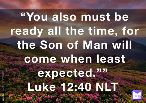 You Also Must Be Ready All The Time For The Son Of Man Will Come When