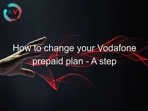 How To Change Your Vodafone Prepaid Plan A Step By Step Guide