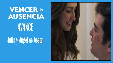 Avance Semanal Capitulo Vencer La Ausencia Julia Y Angel Se