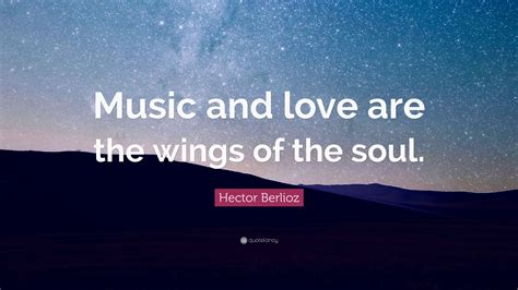 Hector Berlioz Quote Music And Love Are The Wings Of The Soul”