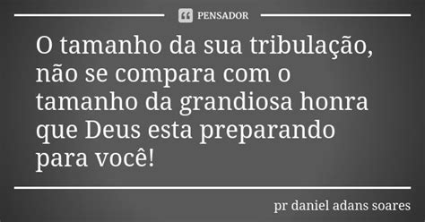 O Tamanho Da Sua Tribulação Não Se Pr Daniel Adans Soares Pensador