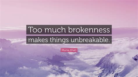 Munia Khan Quote Too Much Brokenness Makes Things Unbreakable