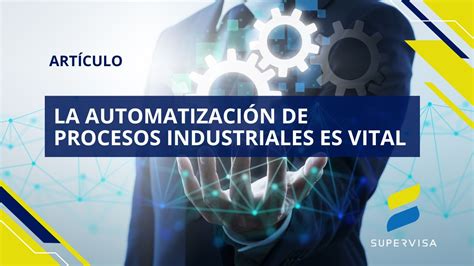 La automatización de procesos industriales es vital Supervisa