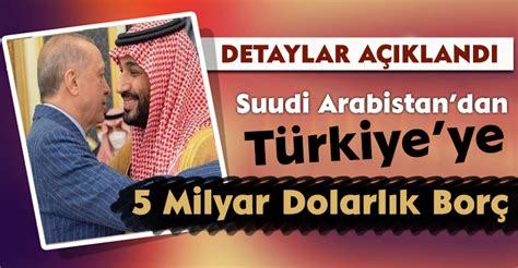 Detaylar Açıklandı Suudi Arabistandan Türkiyeye 5 Milyar Dolarlık Borç