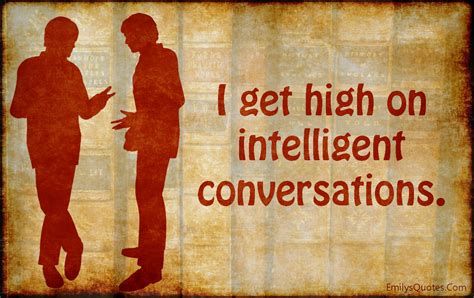 I Get High On Intelligent Conversations Popular Inspirational Quotes At Emilysquotes