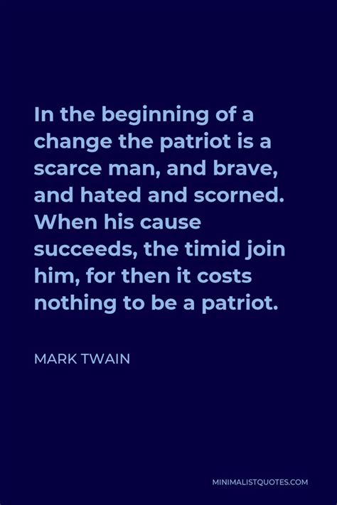 Mark Twain Quote: In the beginning of a change the patriot is a scarce ...