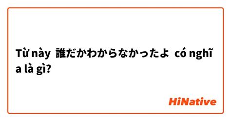 誰だかわからなかったよ Có Nghĩa Là Gì Câu Hỏi Về Tiếng Nhật Hinative