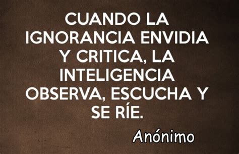 Cuando La Ignorancia Critica La Inteligencia Observa Y R E