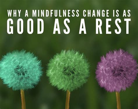 Why A Mindfulness Change Is As Good As A Rest Louise Rose