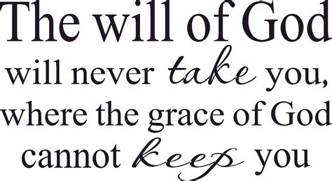 The Will Of God Will Never Take You Where The Grace Of God Cannot Keep