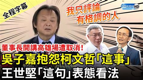 【全程字幕】董事長開講高雄場遭取消！吳子嘉抱怨柯文哲「這事」 王世堅「這句」表態看法 Chinatimes Youtube