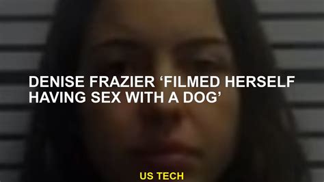 Denise Frazier Filmed Herself Making Love To A Dog Youtube