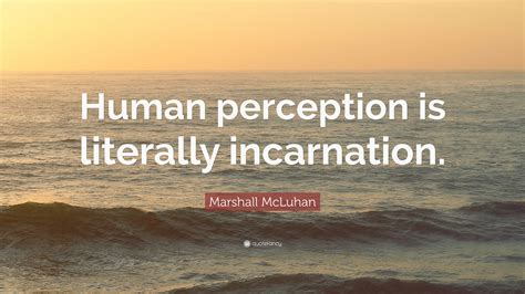 Marshall Mcluhan Quote Human Perception Is Literally Incarnation”