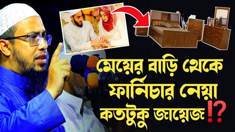 বিয়ের পর মেয়ের বাড়ি থেকে ফার্নিচার নেয়া কতটুকু জায়েজ শায়েখ