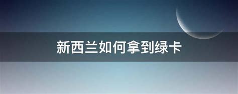 新西兰如何拿到绿卡 业百科