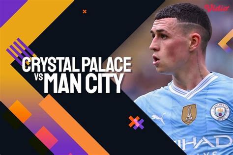 Crystal Palace Vs Man City Jadwal Jam Kick Off Siaran Langsung Live