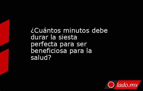 ¿cuántos Minutos Debe Durar La Siesta Perfecta Para Ser Beneficiosa