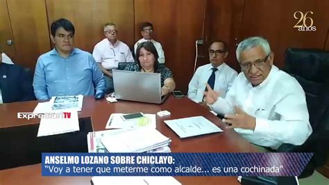 ANSELMO LOZANO SOBRE CHICLAYO VOY A TENER QUE METERME COMO ALCALDE