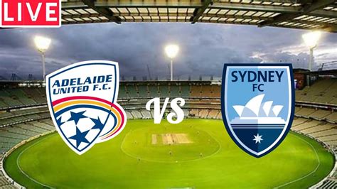 Adelaide United Vs Sydney FC Live Match A League R27 Live Score YouTube