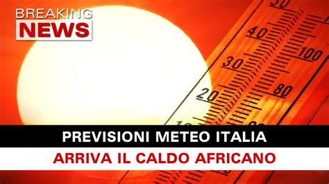 Previsioni Meteo Italia Arriva Il Caldo Africano Breaking News Italia