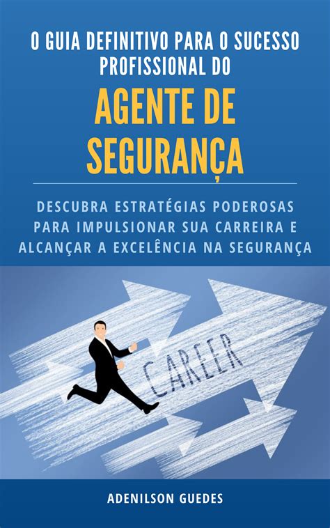 Guia Definitivo Para O Sucesso Profissional Do Agente De Segurança