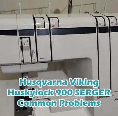 Husqvarna Viking Huskylock 900 SERGER Common Problems