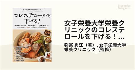 女子栄養大学栄養クリニックのコレステロールを下げる！毎日続けられる食べ飽きない食材＆レシピの通販弥冨 秀江女子栄養大学栄養クリニック