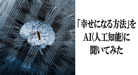 「幸せになる方法」をai人工知能に聞いてみた