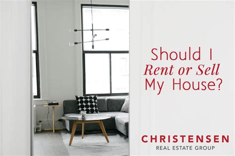 Should You Rent Or Sell Your House Christensen Real Estate Group