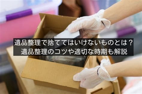 遺品整理で捨ててはいけないものとは？遺品整理のコツや適切な時期も解説