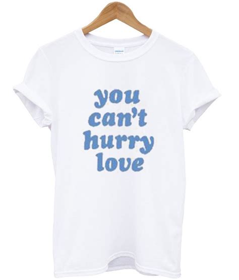 You Can't Hurry Love T shirt