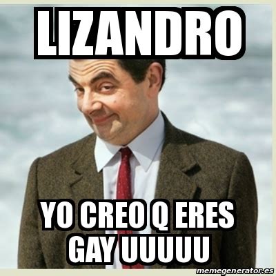 Meme Mr Bean Lizandro Yo Creo Q Eres Gay Uuuuu