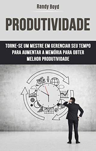 Produtividade Torne Se Um Mestre Em Gerenciar Seu Tempo Para Aumentar