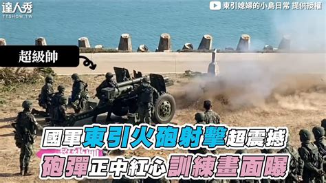 【國軍東引火砲射擊超震撼 砲彈正中紅心訓練畫面曝】｜dongyingirl Youtube