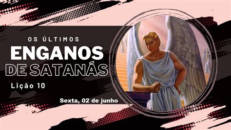 Lição 10 Os últimos enganos de Satanás Sexta 02 de junho YouTube