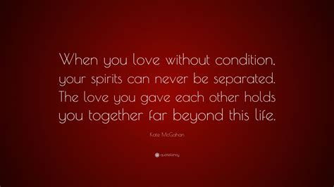 Kate Mcgahan Quote When You Love Without Condition Your Spirits Can