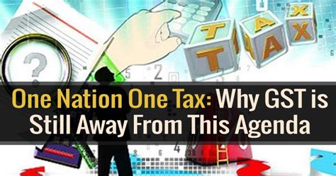 One Nation One Tax Why Gst Is Still Away From This Agenda