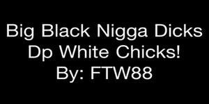 Big Black Nigga Dicks Dp White Chicks By FTW Porn Videos