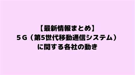 【最新情報まとめ】5g（第5世代移動通信システム）に関する各社の動き 有生道道路建設のblog