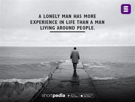 Alone Quotes : A lonely man has more experience in life than a man ...