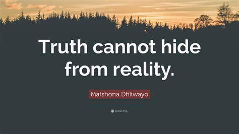 Matshona Dhliwayo Quote: “Truth cannot hide from reality.”