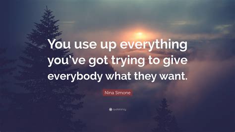 Nina Simone Quote: “You use up everything you’ve got trying to give ...