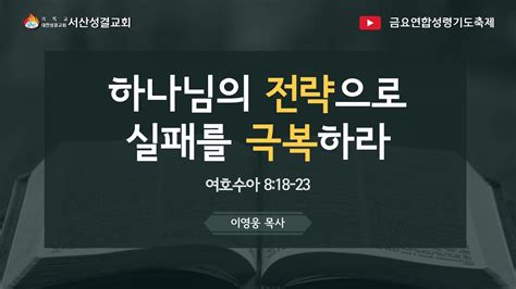 서산성결교회 금요연합성령기도축제 2022년 9월 9일 하나님의 전략으로 실패를 극복하라 이영웅 목사 수 818