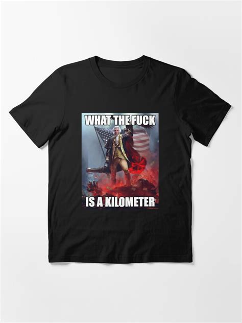 What The Fuck Is A Kilometer American George Washington Meme Essential T Shirt For Sale By