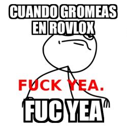Meme Fuck Yea Cuando Gromeas En Rovlox Fuc Yea