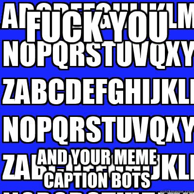 FUCK YOU And Your Meme Caption Bots Misc Quickmeme