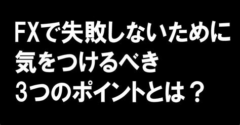 Fxで失敗しないために気をつけるべき3つのポイントとは？｜fx投資note