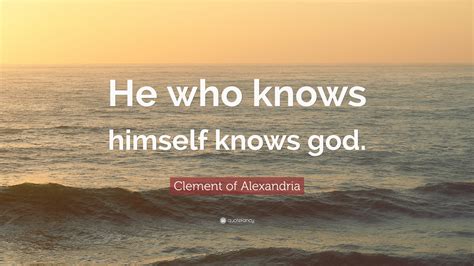 Clement of Alexandria Quote: “He who knows himself knows god.”