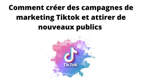 Comment créer des campagnes de marketing Tiktok et attirer de nouveaux