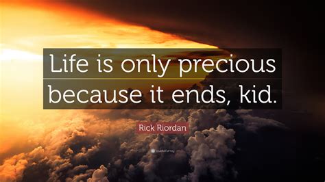 Rick Riordan Quote: “Life is only precious because it ends, kid.”